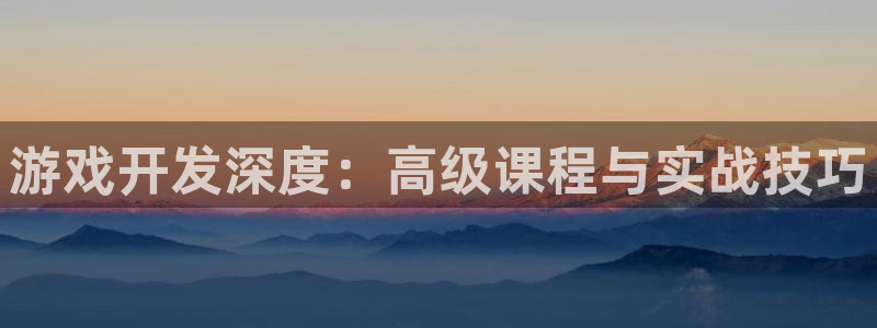 杏悦登录网址：游戏开发深度：高级课程与实战技巧