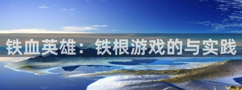 杏悦1登录：铁血英雄：铁根游戏的与实践