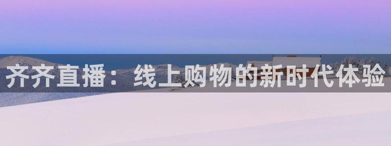 飞速体育直播无插件：齐齐直播：线上购物的新时代体验