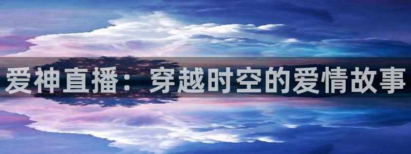 飞速篮球直播：爱神直播：穿越时空的爱情故事