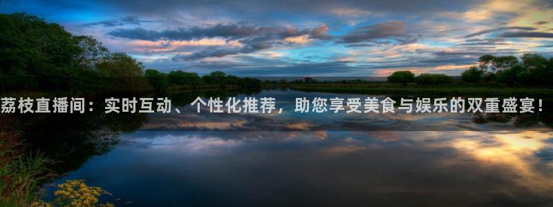 飞速看球直播：荔枝直播间：实时互动、个性化推荐，助您享受美食与娱乐的双重盛宴！