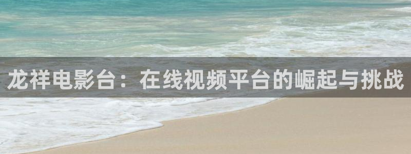 nba无插件飞速直播：龙祥电影台：在线视频平台的崛起与挑战
