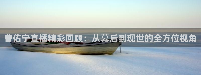 飞速体育直播无插件：曹佑宁直播精彩回顾：从幕后到现世的全方位视角